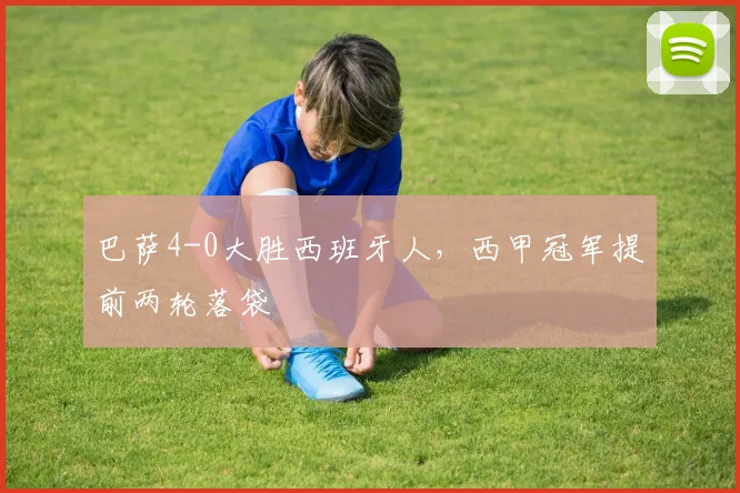 巴萨4-0大胜西班牙人，西甲冠军提前两轮落袋