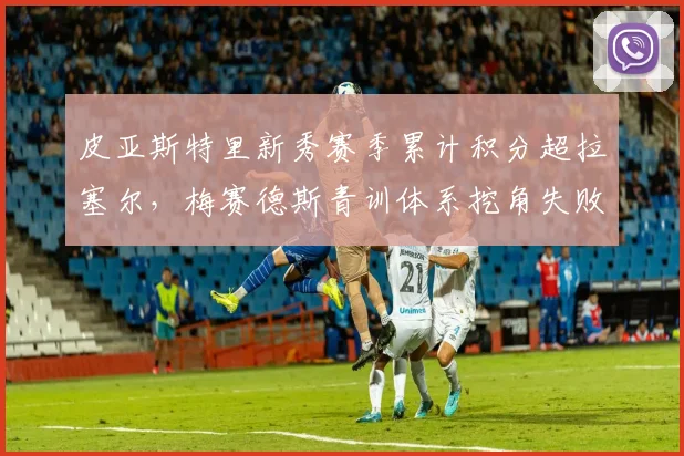 皮亚斯特里新秀赛季累计积分超拉塞尔，梅赛德斯青训体系挖角失败