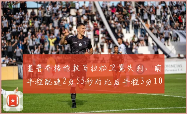 基普乔格伦敦马拉松卫冕失利，前半程配速2分55秒对比后半程3分10秒