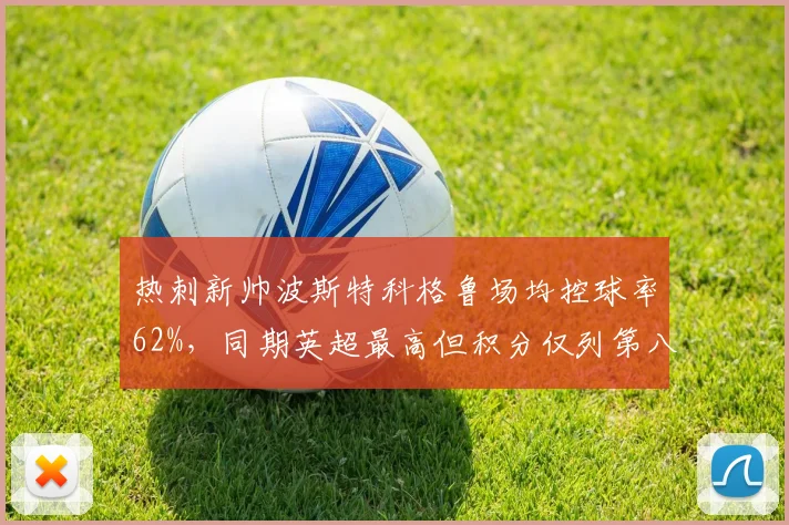 热刺新帅波斯特科格鲁场均控球率62%，同期英超最高但积分仅列第八