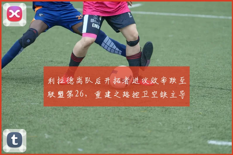 利拉德离队后开拓者进攻效率跌至联盟第26，重建之路控卫空缺主导权归属成谜