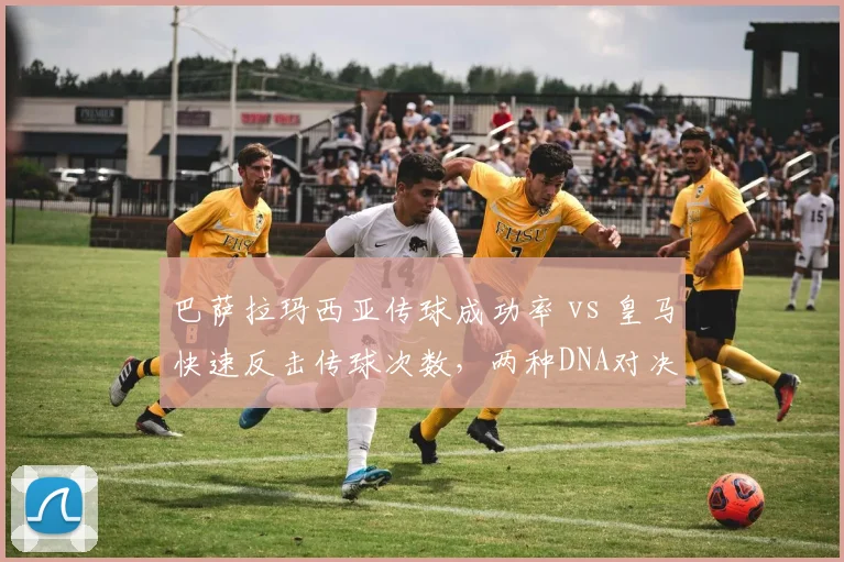 巴萨拉玛西亚传球成功率 vs 皇马快速反击传球次数，两种DNA对决